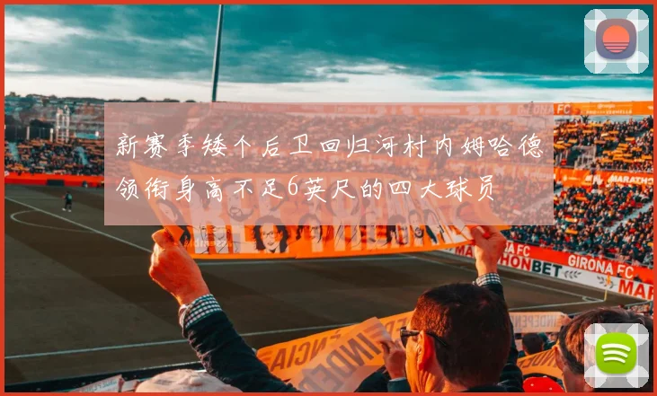 新赛季矮个后卫回归河村内姆哈德领衔身高不足6英尺的四大球员
