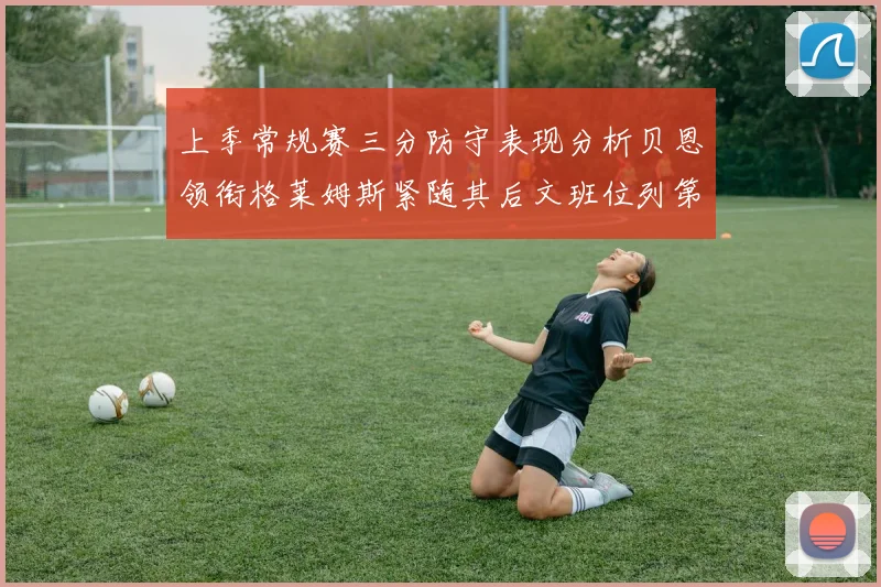上季常规赛三分防守表现分析贝恩领衔格莱姆斯紧随其后文班位列第五