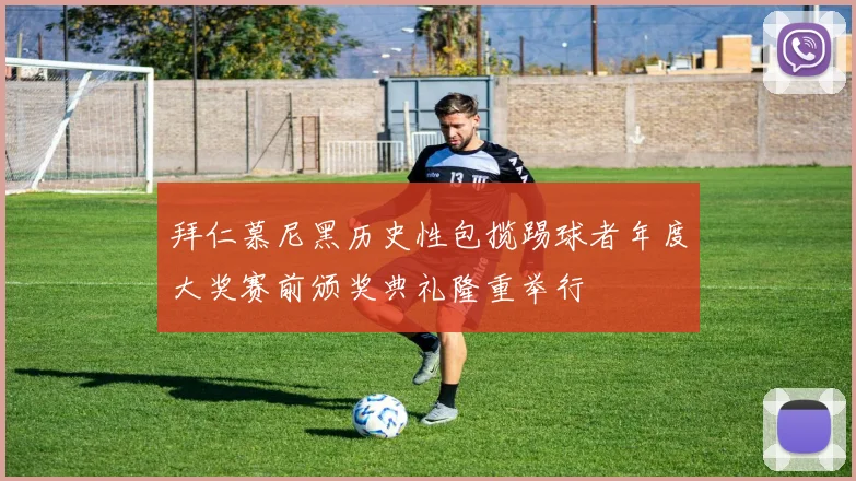 拜仁慕尼黑历史性包揽踢球者年度大奖赛前颁奖典礼隆重举行